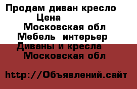 Продам диван кресло  › Цена ­ 1 000 - Московская обл. Мебель, интерьер » Диваны и кресла   . Московская обл.